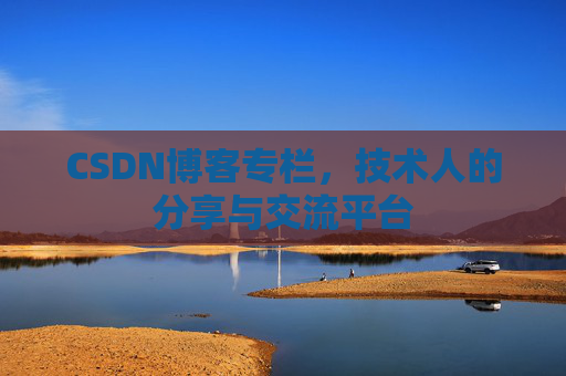 CSDN博客专栏，技术人的分享与交流平台