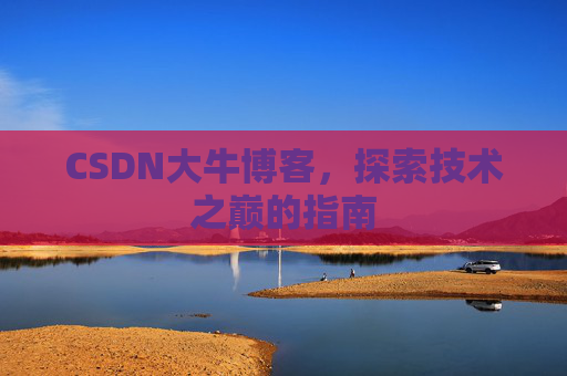 CSDN大牛博客，探索技术之巅的指南